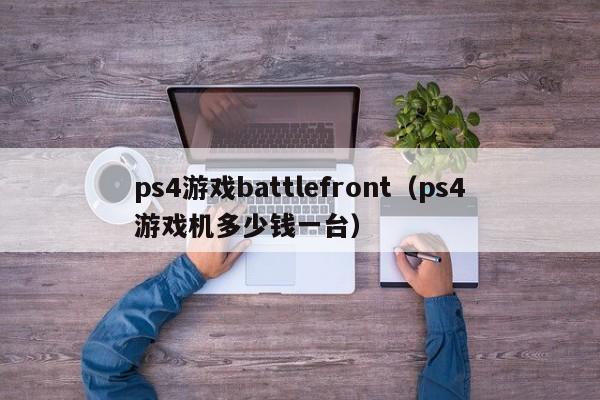 ps4游戏battlefront（ps4游戏机多少钱一台）