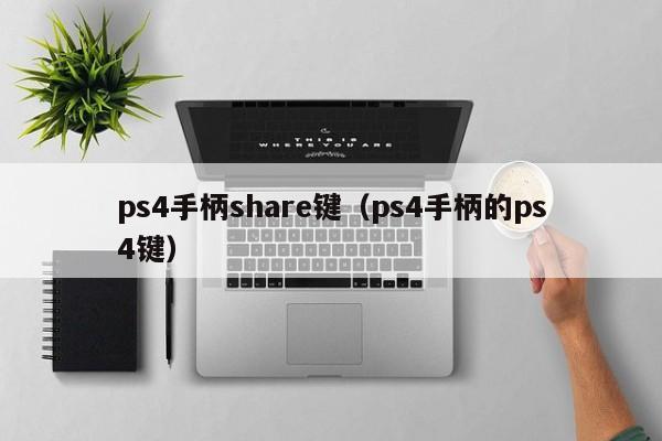 ps4手柄share键（ps4手柄的ps4键）