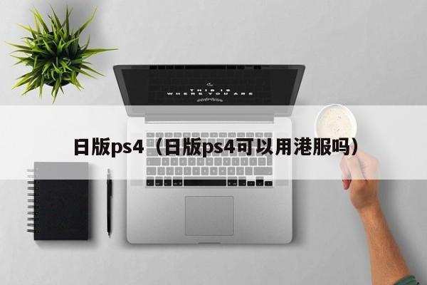 日版ps4（日版ps4可以用港服吗）