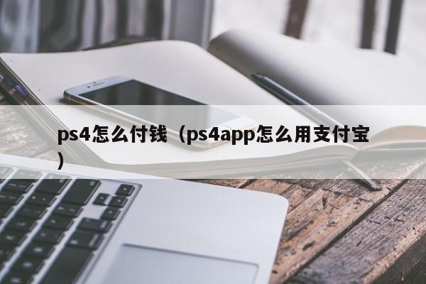 ps4怎么付钱（ps4app怎么用支付宝）