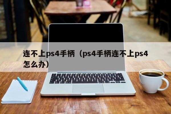 连不上ps4手柄（ps4手柄连不上ps4怎么办）