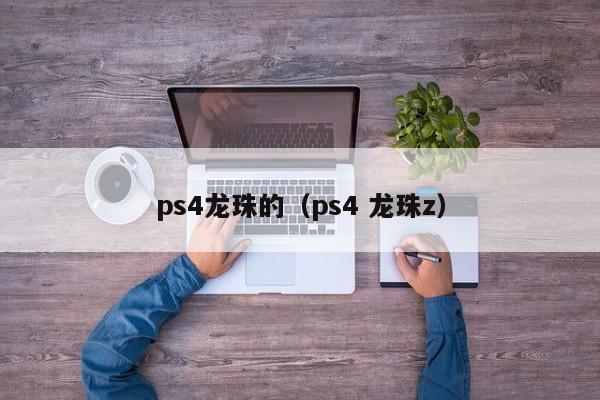 ps4龙珠的（ps4 龙珠z）