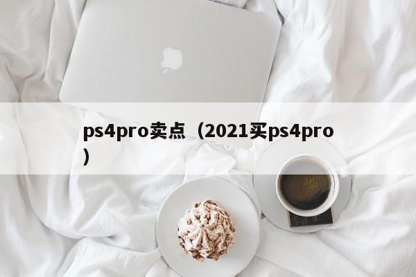 ps4pro卖点（2021买ps4pro）