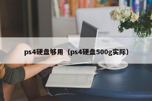 ps4硬盘够用（ps4硬盘500g实际）