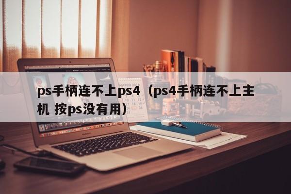 ps手柄连不上ps4（ps4手柄连不上主机 按ps没有用）