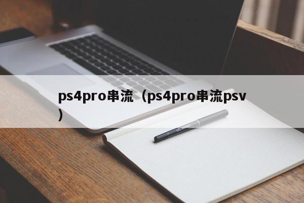 ps4pro串流（ps4pro串流psv）