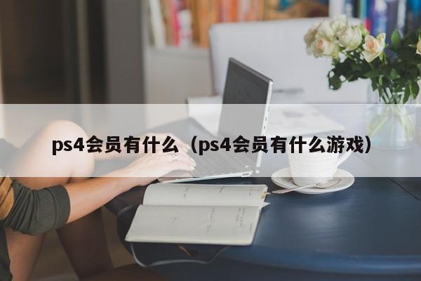 ps4会员有什么（ps4会员有什么游戏）