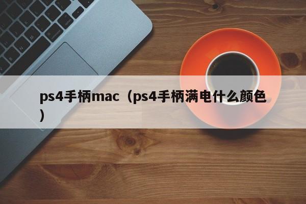 ps4手柄mac（ps4手柄满电什么颜色）