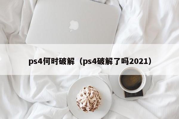 ps4何时破解（ps4破解了吗2021）