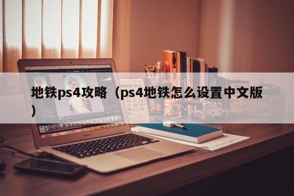 地铁ps4攻略（ps4地铁怎么设置中文版）