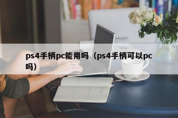 ps4手柄pc能用吗（ps4手柄可以pc吗）